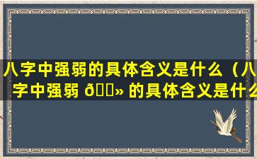 八字中强弱的具体含义是什么（八字中强弱 🌻 的具体含义是什么意思）